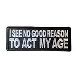 I-See-No-Good-Reason-To-Act-My-Age-Iron-On-Patch